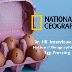Dr. Hill’s Interview With National Geographic on Egg Freezing