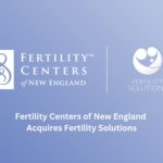 Fertility Centers of New England Acquires Fertility Solutions
